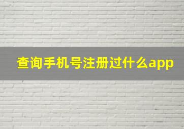 查询手机号注册过什么app