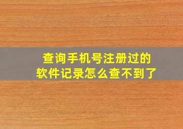 查询手机号注册过的软件记录怎么查不到了