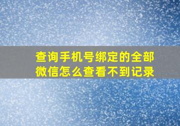 查询手机号绑定的全部微信怎么查看不到记录