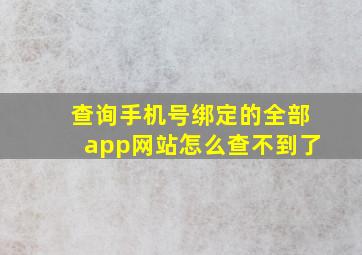 查询手机号绑定的全部app网站怎么查不到了