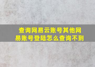 查询网易云账号其他网易账号登陆怎么查询不到