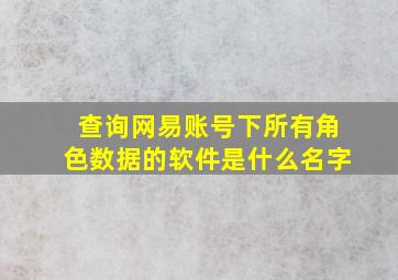 查询网易账号下所有角色数据的软件是什么名字