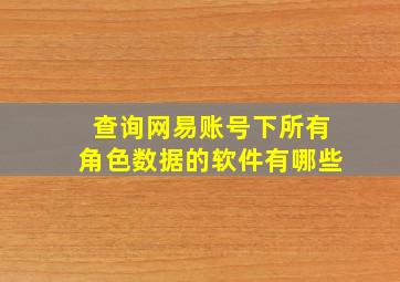 查询网易账号下所有角色数据的软件有哪些