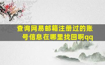 查询网易邮箱注册过的账号信息在哪里找回啊qq