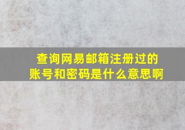 查询网易邮箱注册过的账号和密码是什么意思啊