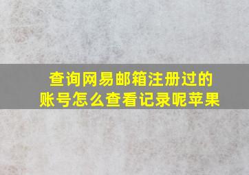 查询网易邮箱注册过的账号怎么查看记录呢苹果