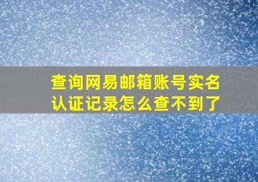 查询网易邮箱账号实名认证记录怎么查不到了