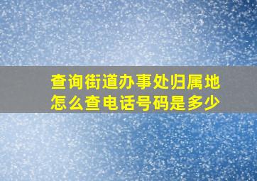 查询街道办事处归属地怎么查电话号码是多少