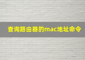 查询路由器的mac地址命令