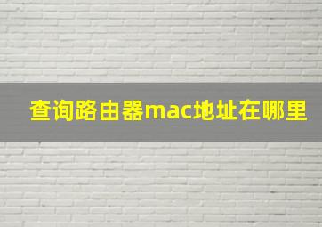 查询路由器mac地址在哪里