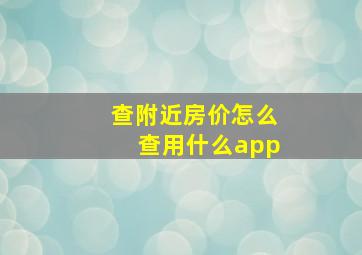 查附近房价怎么查用什么app