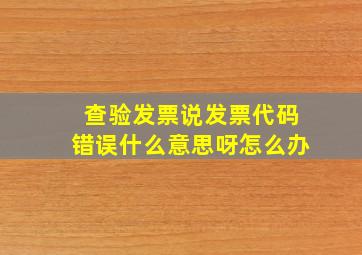 查验发票说发票代码错误什么意思呀怎么办