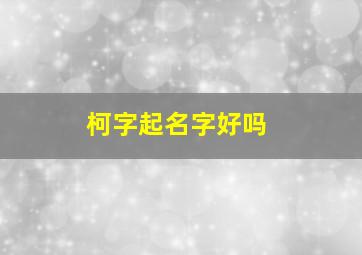 柯字起名字好吗