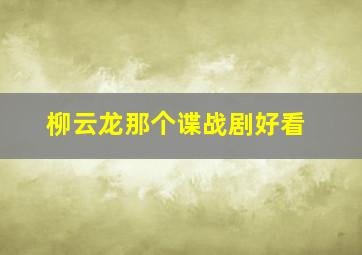 柳云龙那个谍战剧好看