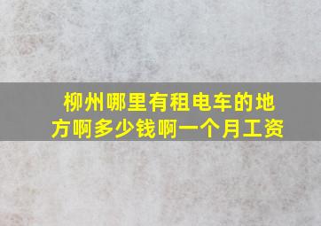 柳州哪里有租电车的地方啊多少钱啊一个月工资