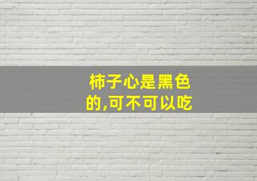 柿子心是黑色的,可不可以吃