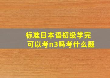 标准日本语初级学完可以考n3吗考什么题