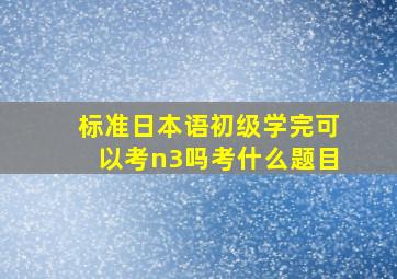 标准日本语初级学完可以考n3吗考什么题目