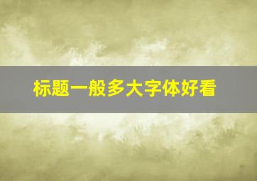 标题一般多大字体好看