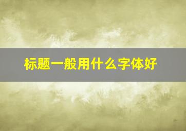 标题一般用什么字体好