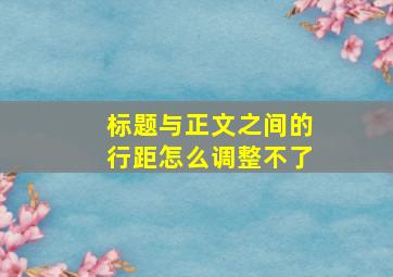 标题与正文之间的行距怎么调整不了