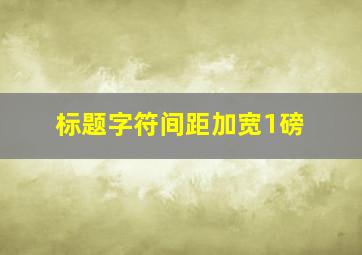 标题字符间距加宽1磅