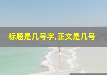 标题是几号字,正文是几号