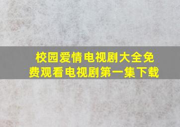 校园爱情电视剧大全免费观看电视剧第一集下载