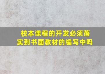 校本课程的开发必须落实到书面教材的编写中吗