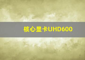 核心显卡UHD600