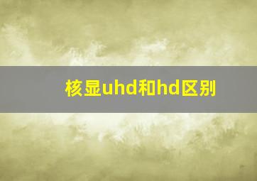 核显uhd和hd区别