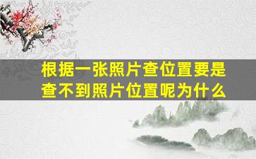 根据一张照片查位置要是查不到照片位置呢为什么