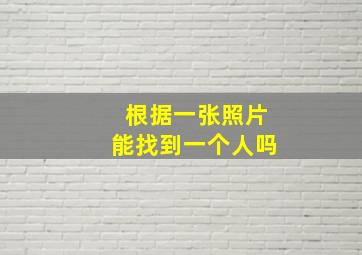 根据一张照片能找到一个人吗