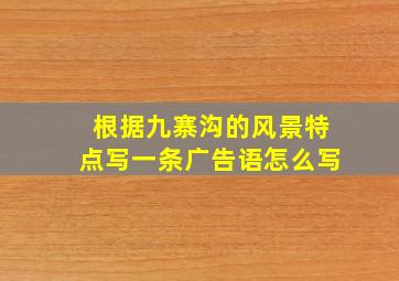 根据九寨沟的风景特点写一条广告语怎么写