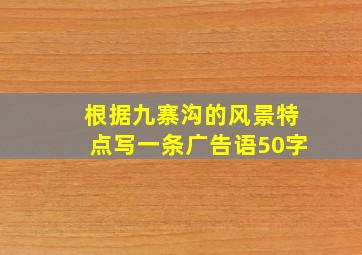 根据九寨沟的风景特点写一条广告语50字