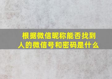 根据微信昵称能否找到人的微信号和密码是什么