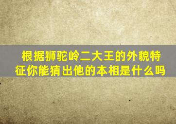 根据狮驼岭二大王的外貌特征你能猜出他的本相是什么吗