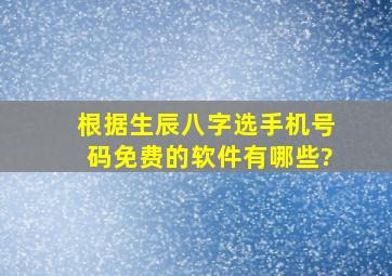 根据生辰八字选手机号码免费的软件有哪些?