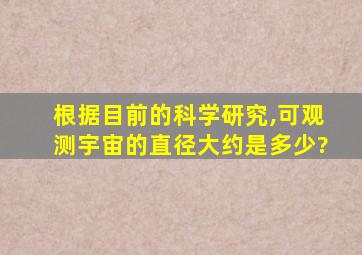 根据目前的科学研究,可观测宇宙的直径大约是多少?