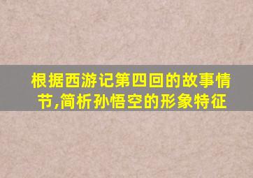 根据西游记第四回的故事情节,简析孙悟空的形象特征