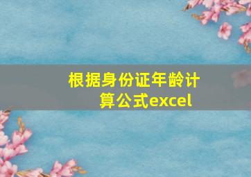 根据身份证年龄计算公式excel