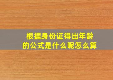 根据身份证得出年龄的公式是什么呢怎么算