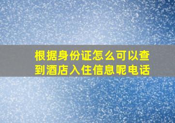 根据身份证怎么可以查到酒店入住信息呢电话