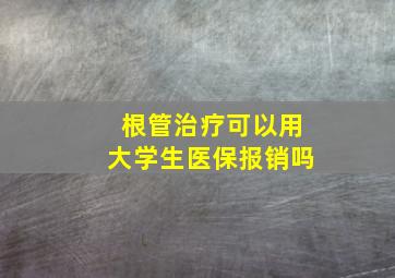 根管治疗可以用大学生医保报销吗