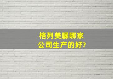 格列美脲哪家公司生产的好?