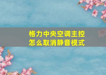 格力中央空调主控怎么取消静音模式