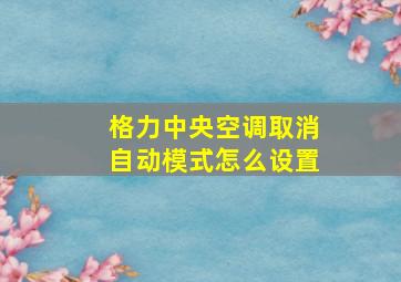 格力中央空调取消自动模式怎么设置