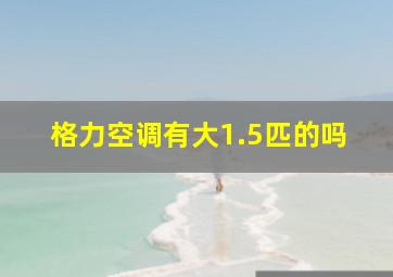 格力空调有大1.5匹的吗