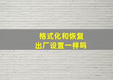 格式化和恢复出厂设置一样吗