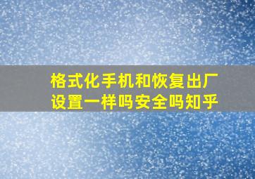 格式化手机和恢复出厂设置一样吗安全吗知乎